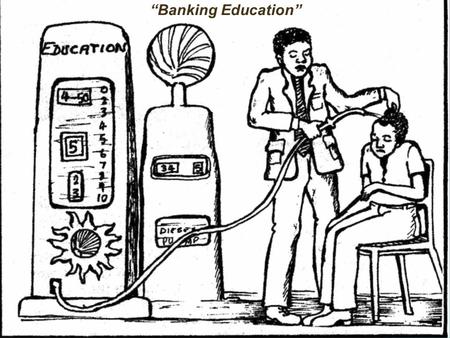 BankingBanking Education “Banking Education”. Two Kinds of Education Listen Lecture Facilitate thinking, speaking and acting (mobilize individual resources)