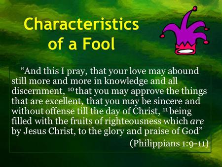 Characteristics of a Fool “And this I pray, that your love may abound still more and more in knowledge and all discernment, 10 that you may approve the.