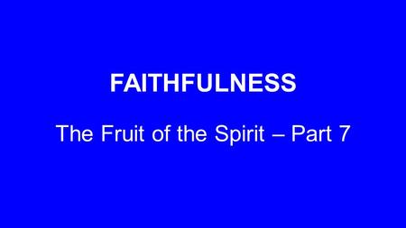 FAITHFULNESS The Fruit of the Spirit – Part 7. ‘But the fruit of the Spirit is love, joy, peace, patience, kindness, goodness, faithfulness, gentleness.