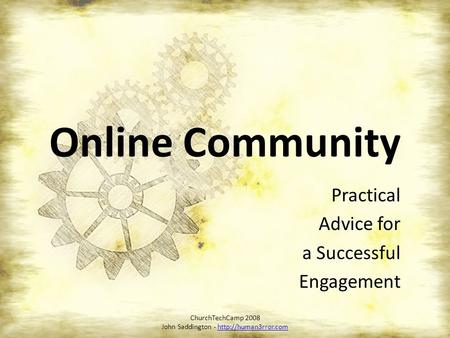 Online Community Practical Advice for a Successful Engagement ChurchTechCamp 2008 John Saddington -