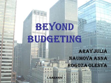 Beyond Budgeting ARAY Julia NAUMOVA Anna Rogoza Olesya I. Baranov.