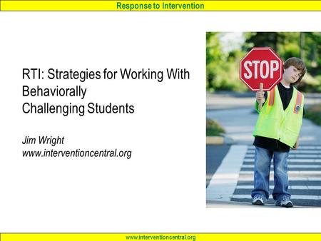 Response to Intervention www.interventioncentral.org RTI: Strategies for Working With Behaviorally Challenging Students Jim Wright www.interventioncentral.org.