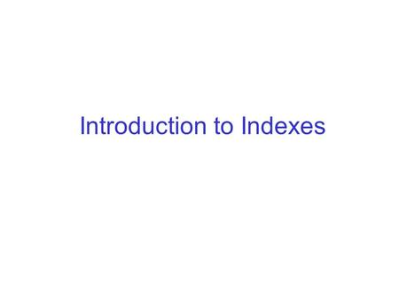 Introduction to Indexes. Indexes An index on an attribute A of a relation is a data structure that makes it efficient to find those tuples that have a.