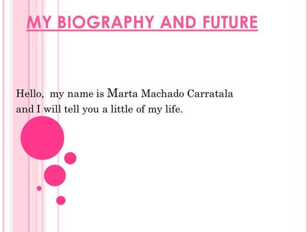 MY BIOGRAPHY AND FUTURE Hello, my name is M arta Machado Carratala and I will tell you a little of my life.