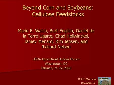 Beyond Corn and Soybeans: Cellulose Feedstocks Marie E. Walsh, Burt English, Daniel de la Torre Ugarte, Chad Hellwinckel, Jamey Menard, Kim Jensen, and.