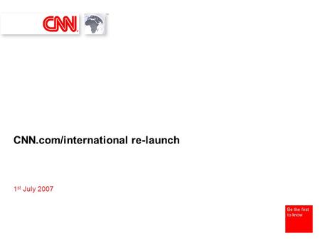 Be the first to know CNN.com/international re-launch 1 st July 2007.