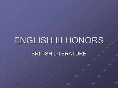 ENGLISH III HONORS BRITISH LITERATURE. The Course: Survey of different literary/historic periods Development of the English language Understanding/Identifying.