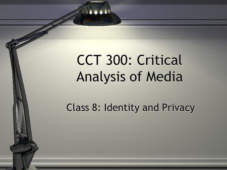 CCT 300: Critical Analysis of Media Class 8: Identity and Privacy.