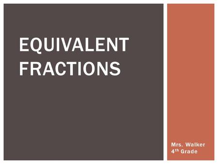 Equivalent Fractions Mrs. Walker 4th Grade.