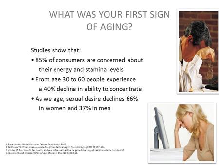 WHAT WAS YOUR FIRST SIGN OF AGING? Studies show that: 85% of consumers are concerned about their energy and stamina levels From age 30 to 60 people experience.