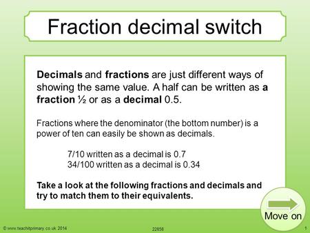 © www.teachitprimary.co.uk 2014 22858 1 Fraction decimal switch Decimals and fractions are just different ways of showing the same value. A half can be.