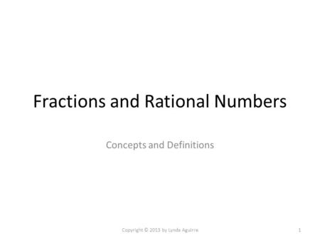 Fractions and Rational Numbers Concepts and Definitions Copyright © 2013 by Lynda Aguirre1.