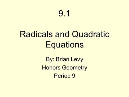 9.1 Radicals and Quadratic Equations By: Brian Levy Honors Geometry Period 9.