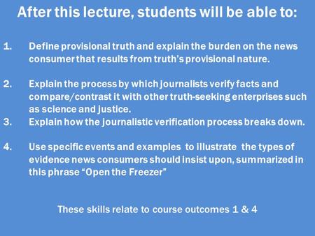 After this lecture, students will be able to: 1.Define provisional truth and explain the burden on the news consumer that results from truth’s provisional.