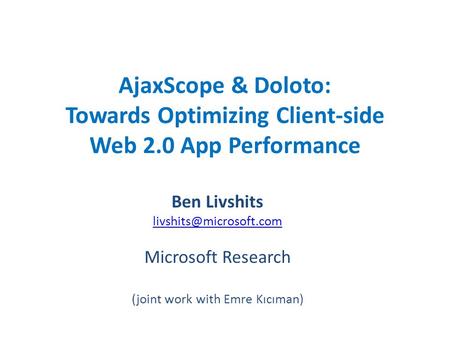 AjaxScope & Doloto: Towards Optimizing Client-side Web 2.0 App Performance Ben Livshits Microsoft Research (joint work with Emre.