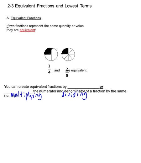 2-3 Equivalent Fractions and Lowest Terms A. Equivalent Fractions If two fractions represent the same quantity or value, they are equivalent: You can create.