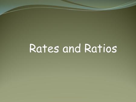 Rates and Ratios. Ratios and Rates ratio – a comparison of two numbers by division written in several different forms.