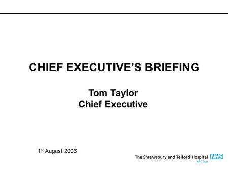 CHIEF EXECUTIVE’S BRIEFING Tom Taylor Chief Executive 1 st August 2006.