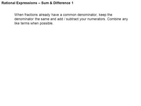 Rational Expressions – Sum & Difference 1 When fractions already have a common denominator, keep the denominator the same and add / subtract your numerators.