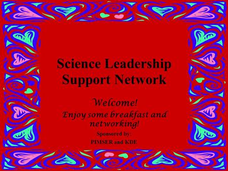 Science Leadership Support Network Welcome! Enjoy some breakfast and networking! Sponsored by: PIMSER and KDE.