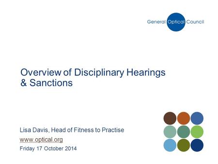 Overview of Disciplinary Hearings & Sanctions Lisa Davis, Head of Fitness to Practise www.optical.org Friday 17 October 2014.