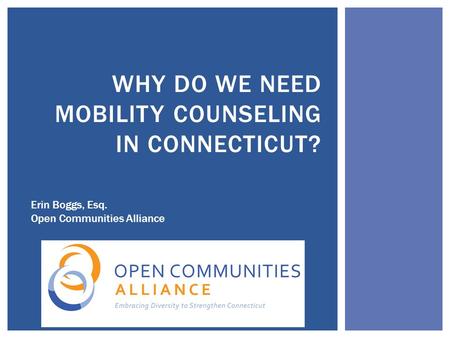 WHY DO WE NEED MOBILITY COUNSELING IN CONNECTICUT? Erin Boggs, Esq. Open Communities Alliance.