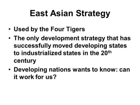 East Asian Strategy Used by the Four Tigers The only development strategy that has successfully moved developing states to industrialized states in the.