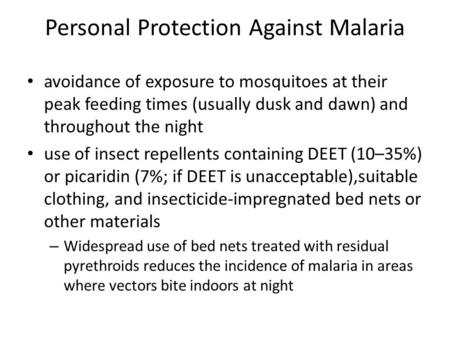 Personal Protection Against Malaria avoidance of exposure to mosquitoes at their peak feeding times (usually dusk and dawn) and throughout the night use.