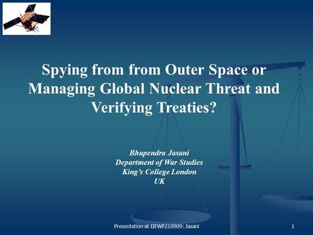 Presentation at IIFWP210909: Jasani1 Spying from from Outer Space or Managing Global Nuclear Threat and Verifying Treaties? Bhupendra Jasani Department.