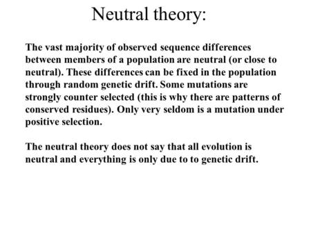 Neutral theory: The vast majority of observed sequence differences between members of a population are neutral (or close to neutral). These differences.