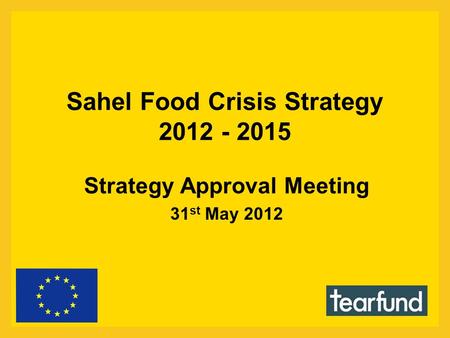 Sahel Food Crisis Strategy 2012 - 2015 Strategy Approval Meeting 31 st May 2012.