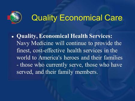 Quality Economical Care Quality, Economical Health Services: Navy Medicine will continue to provide the finest, cost-effective health services in the world.