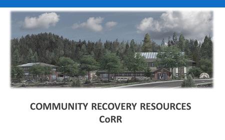 COMMUNITY RECOVERY RESOURCES CoRR. Tahoe Truckee Community Collaborative September 1, 2015 ___________________________________ Changing the Social Norms.