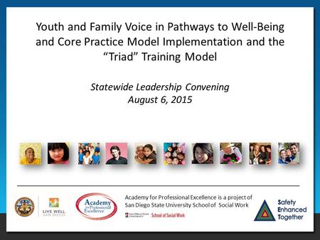 Academy for Professional Excellence is a project of San Diego State University School of Social Work Statewide Leadership Convening August 6, 2015 Youth.