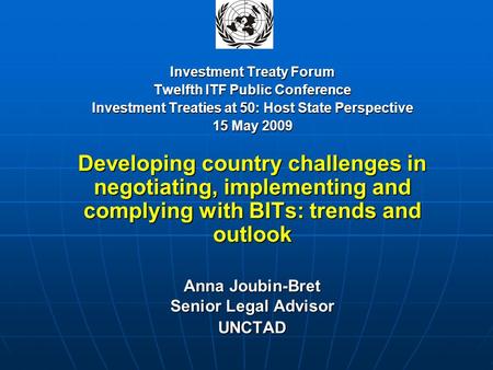 Investment Treaty Forum Twelfth ITF Public Conference Investment Treaties at 50: Host State Perspective 15 May 2009 Developing country challenges in negotiating,