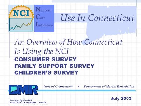 C ore I ndicators P roject An Overview of How Connecticut Is Using the NCI CONSUMER SURVEY FAMILY SUPPORT SURVEY CHILDREN’S SURVEY State of Connecticut.