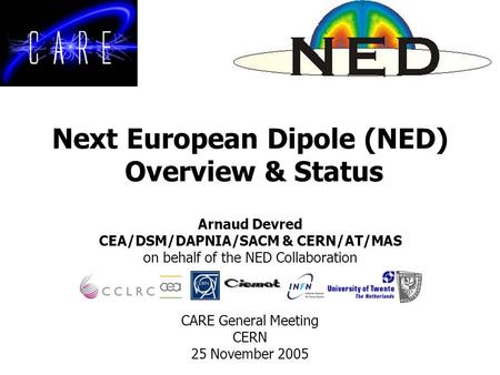 Next European Dipole (NED) Overview & Status Arnaud Devred CEA/DSM/DAPNIA/SACM & CERN/AT/MAS on behalf of the NED Collaboration CARE General Meeting CERN.