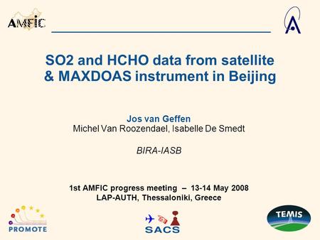 SO2 and HCHO data from satellite & MAXDOAS instrument in Beijing Jos van Geffen Michel Van Roozendael, Isabelle De Smedt BIRA-IASB 1st AMFIC progress meeting.