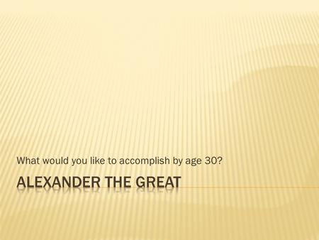 What would you like to accomplish by age 30?.  Sent to Thebes as a boy as a political prisoner, observed Greek life, military and even went to Greek.