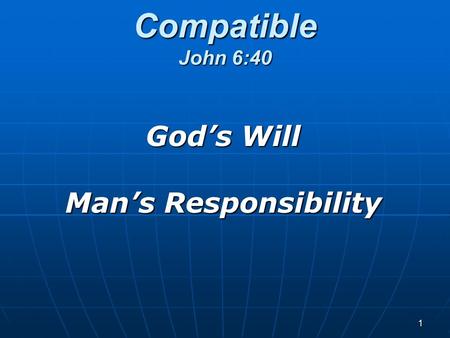 1 Compatible John 6:40 God’s Will Man’s Responsibility.