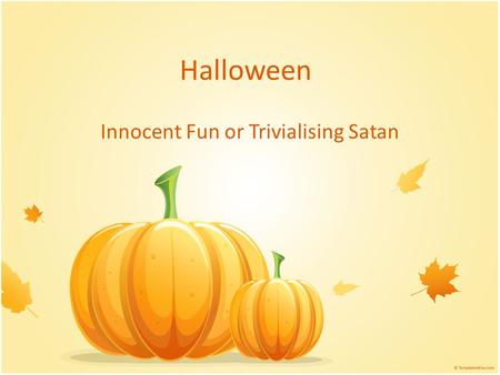 Halloween Innocent Fun or Trivialising Satan. The Nature of God Omniscient, I John 3:20 Unchangeable, Malachi 3:6, Deuteronomy 18:10-12, Galatians 5:20.