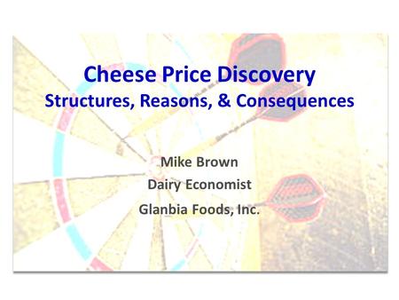 Cheese Price Discovery Structures, Reasons, & Consequences Mike Brown Dairy Economist Glanbia Foods, Inc.