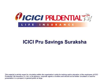 This material is strictly meant for circulation within the organization/ solely for training and/or education of the employees of ICICI Prudential Life.