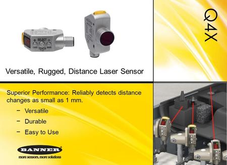 Q4X Superior Performance: Reliably detects distance changes as small as 1 mm. − Versatile − Durable − Easy to Use Versatile, Rugged, Distance Laser Sensor.