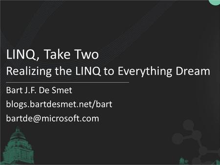 LINQ, Take Two Realizing the LINQ to Everything Dream Bart J.F. De Smet blogs.bartdesmet.net/bart