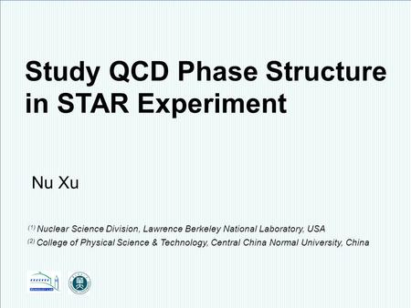 Nu Xu1/28 Fluctuations, Correlations and RHIC Low Energy Runs, BNL, October 3 – 5, 2011 STAR Study QCD Phase Structure in STAR Experiment Nu Xu (1) Nuclear.