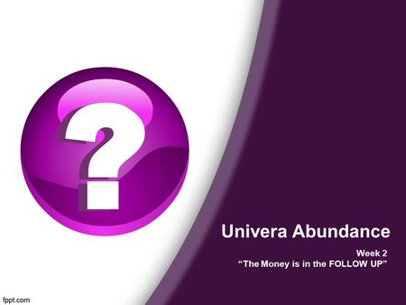 Univera Abundance Week 2 “The Money is in the FOLLOW UP”