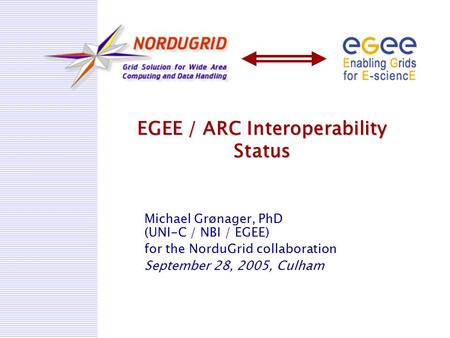 EGEE / ARC Interoperability Status Michael Grønager, PhD (UNI-C / NBI / EGEE) for the NorduGrid collaboration September 28, 2005, Culham.