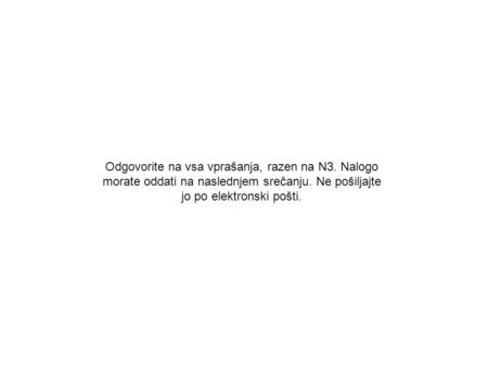 Odgovorite na vsa vprašanja, razen na N3. Nalogo morate oddati na naslednjem srečanju. Ne pošiljajte jo po elektronski pošti.