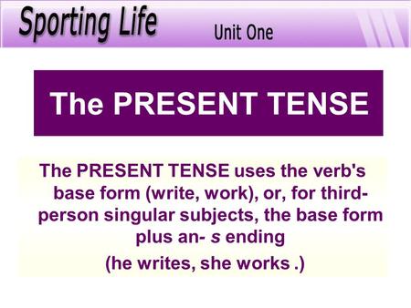 The PRESENT TENSE uses the verb's base form (write, work), or, for third- person singular subjects, the base form plus an -s ending (he writes, she works(.